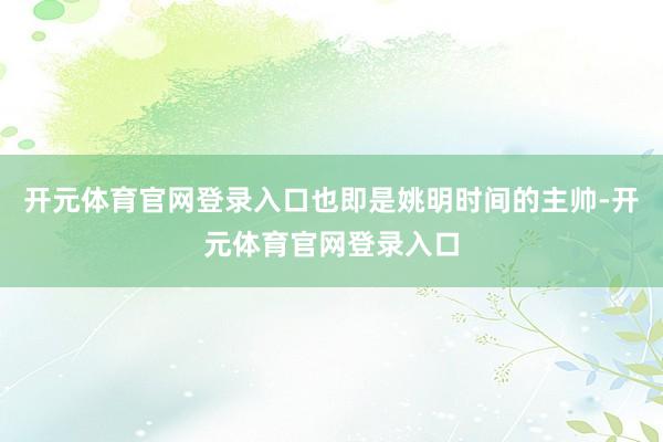 开元体育官网登录入口也即是姚明时间的主帅-开元体育官网登录入口