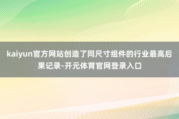 kaiyun官方网站创造了同尺寸组件的行业最高后果记录-开元体育官网登录入口