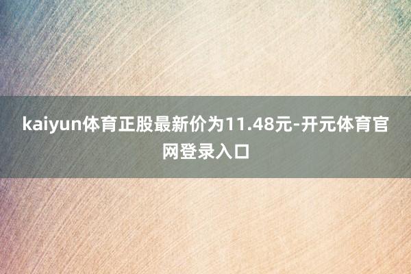 kaiyun体育正股最新价为11.48元-开元体育官网登录入口