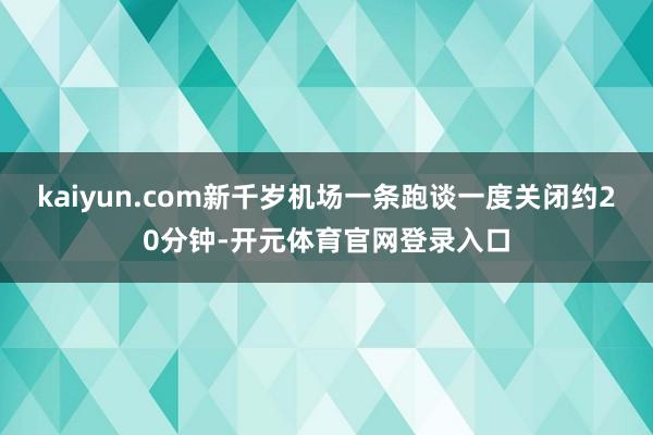 kaiyun.com新千岁机场一条跑谈一度关闭约20分钟-开元体育官网登录入口