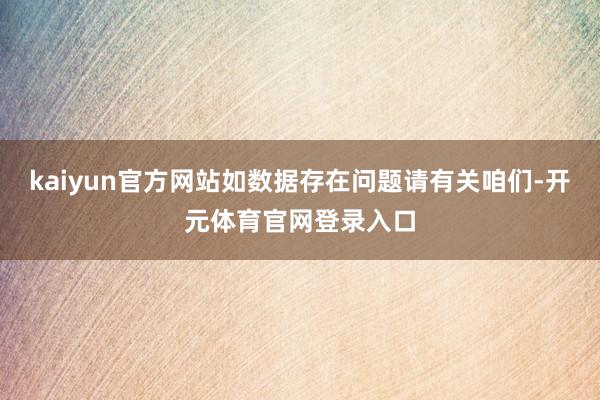 kaiyun官方网站如数据存在问题请有关咱们-开元体育官网登录入口