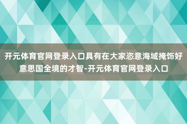 开元体育官网登录入口具有在大家恣意海域掩饰好意思国全境的才智-开元体育官网登录入口