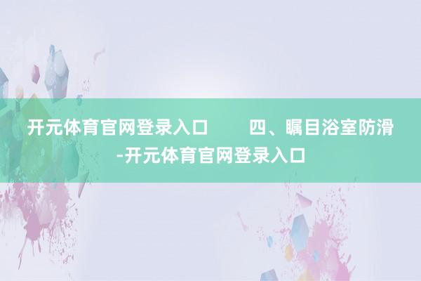 开元体育官网登录入口        四、瞩目浴室防滑-开元体育官网登录入口