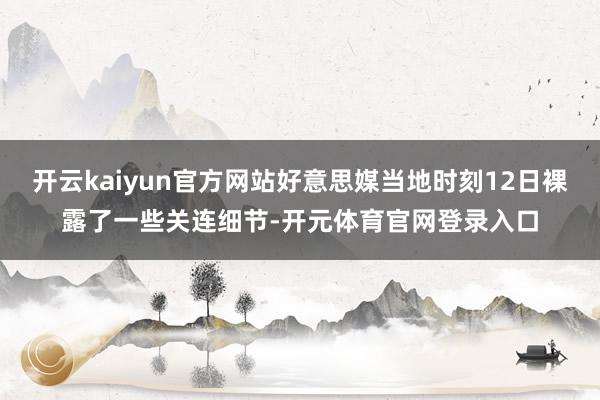 开云kaiyun官方网站好意思媒当地时刻12日裸露了一些关连细节-开元体育官网登录入口