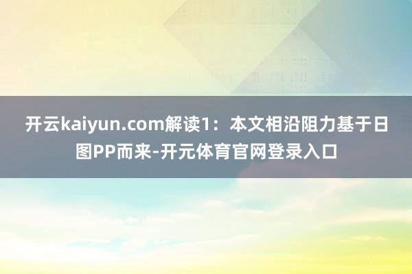 开云kaiyun.com解读1：本文相沿阻力基于日图PP而来-开元体育官网登录入口