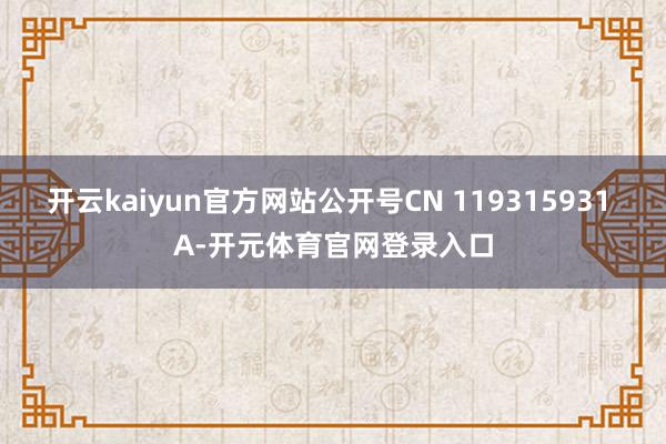 开云kaiyun官方网站公开号CN 119315931 A-开元体育官网登录入口