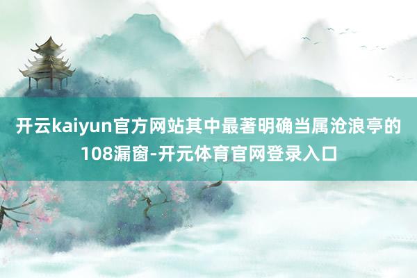 开云kaiyun官方网站其中最著明确当属沧浪亭的108漏窗-开元体育官网登录入口