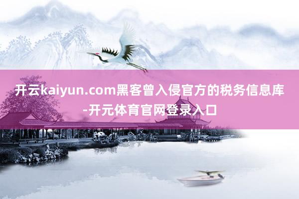 开云kaiyun.com黑客曾入侵官方的税务信息库-开元体育官网登录入口