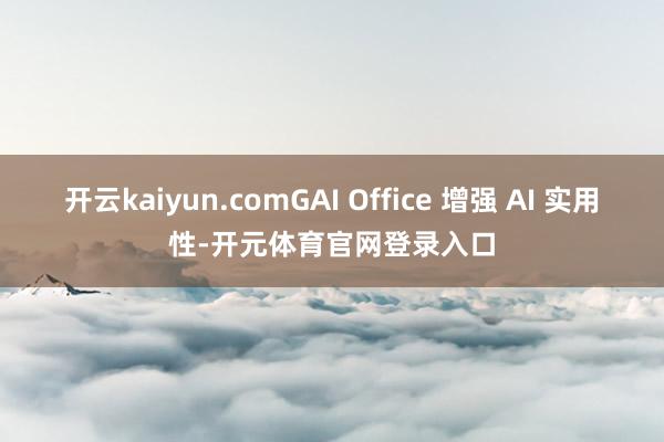 开云kaiyun.comGAI Office 增强 AI 实用性-开元体育官网登录入口