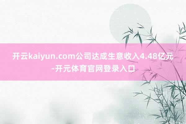 开云kaiyun.com公司达成生意收入4.48亿元-开元体育官网登录入口